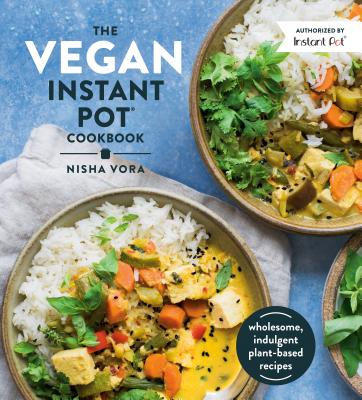 The Vegan Instant Pot Cookbook: Wholesome, Indulgent Plant-Based Recipes