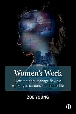 Women’s Work: How Mothers Manage Flexible Working in Careers and Family Life