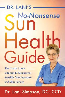 Dr. Lani’s No-nonsense Sun Health Guide: The Truth About Vitamin D, Sunscreen, Sensible Sun Exposure and Skin Cancer