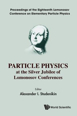 Particle Physics at the Silver Jubilee of Lomonosov Conferences: Proceedings of the Eighteenth Lomonosov Conference on Elementar