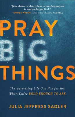 Pray Big Things: The Surprising Life God Has for You When You’re Bold Enough to Ask