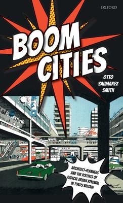 Boom Cities: Architect-Planners and the Politics of Radical Urban Renewal in 1960s Britain