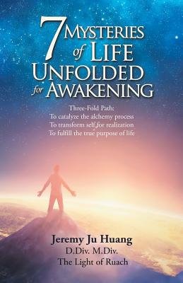 7 Mysteries of Life Unfolded for Awakening: Three-fold Path: to Catalyze the Alchemy Process, to Transform Self for Realization,