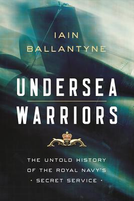 Undersea Warriors: The Untold History of the Royal Navy’s Secret Service