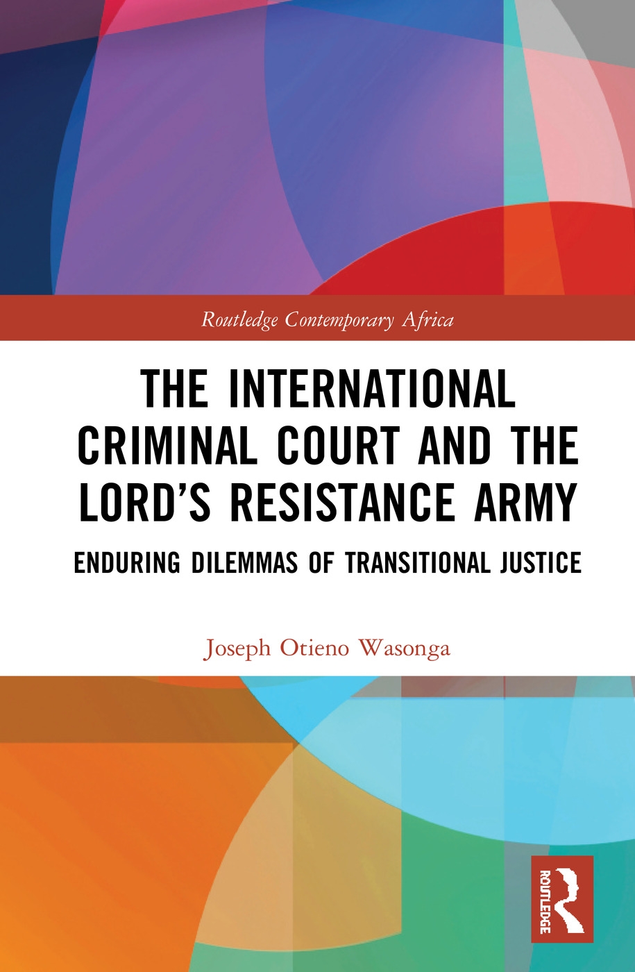 The International Criminal Court and the Lord’s Resistance Army: Enduring Dilemmas of Transitional Justice