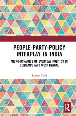 People-Party-Policy Interplay in India: Micro-Dynamics of Everyday Politics in West Bengal, C. 2008 - 2016