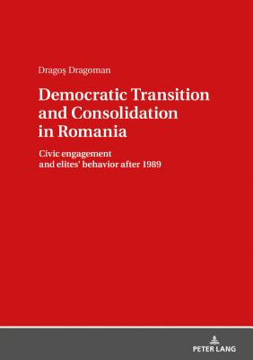 Democratic Transition and Consolidation in Romania: Civic Engagement and Elite Behavior After 1989