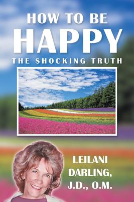 How to Be Happy, the Shocking Truth: Spiritual Ways to Create Your Happiness!