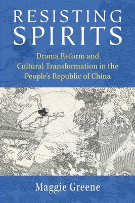 Resisting Spirits: Drama Reform and Cultural Transformation in the People’s Republic of China