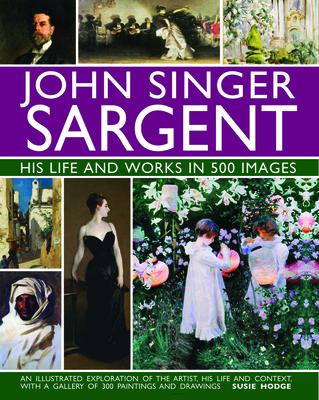 John Singer Sargent - His Life and Works in 500 Images: An Exploration of the Artist, His Life and Context, With a Gallery Of 30