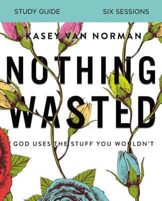 Nothing Wasted Study Guide: God Uses the Stuff You Wouldn’t