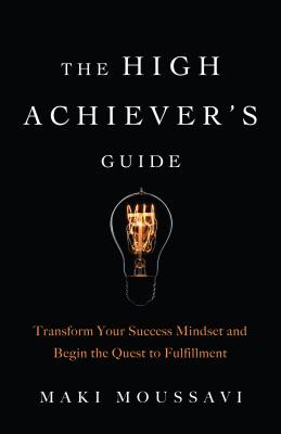 The High Achiever’s Guide: Transform Your Success Mindset and Begin the Quest to Fulfillment