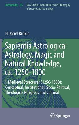 Sapientia Astrologica: Astrology, Magic and Natural Knowledge, Ca. 1250-1800: I. Medieval Structures (1250-1500): Conceptual, Institutional, Socio-Pol