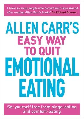 Allen Carr’s Easy Way to Quit Emotional Eating: Set Yourself Free from Binge-Eating and Comfort-Eating