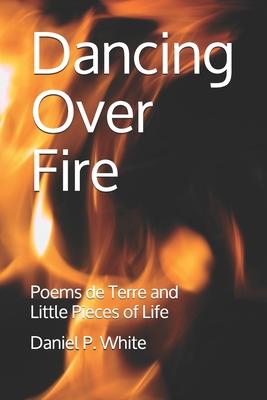 Dancing Over Fire: Poems de Terre and Little Pieces of Life