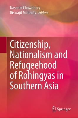 Citizenship, Nationalism and Refugeehood of Rohingyas in Southern Asia