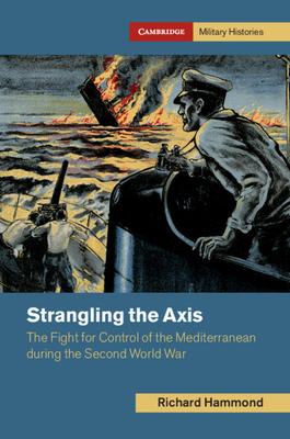 Strangling the Axis: The Fight for Control of the Mediterranean During the Second World War