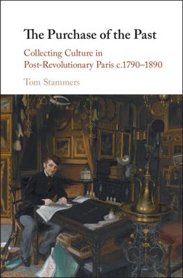 The Purchase of the Past: Collecting Culture in Post-Revolutionary Paris C.1790-1890