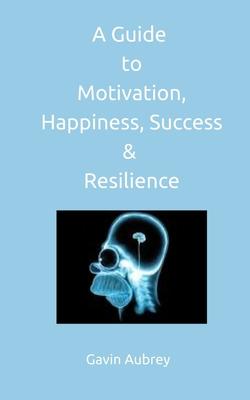 A guide to Motivation, Happiness, Success & Resilience