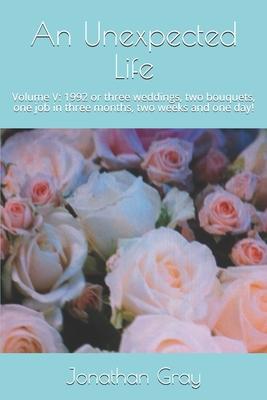 An Unexpected Life: Volume V: 1992 or three weddings, two bouquets, one job in three months, two weeks and one day!