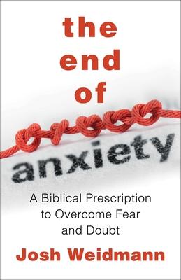 The End of Anxiety: A Biblical Prescription to Overcome Fear and Doubt