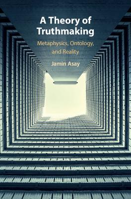 A Theory of Truthmaking: Metaphysics, Ontology, and Reality