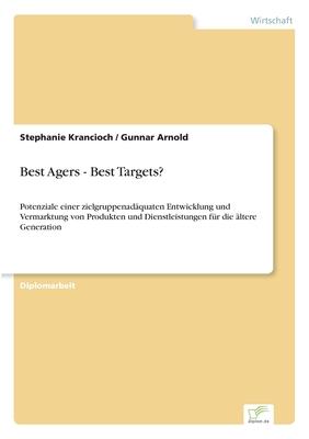 Best Agers - Best Targets?: Potenziale einer zielgruppenadäquaten Entwicklung und Vermarktung von Produkten und Dienstleistungen für die ältere Ge