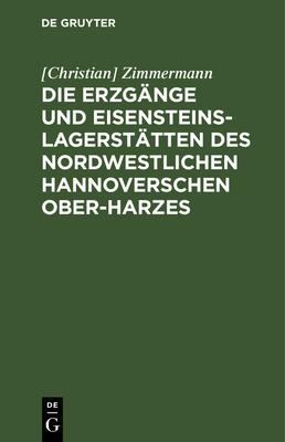 Die Erzgänge Und Eisensteins-Lagerstätten Des Nordwestlichen Hannoverschen Ober-Harzes