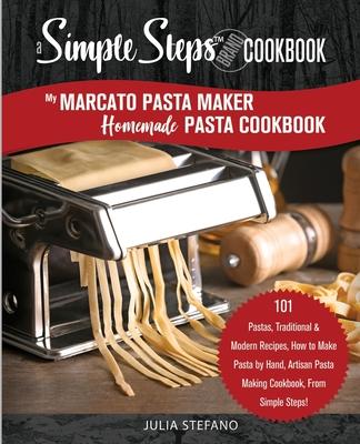 My Marcato Pasta Maker Homemade Pasta Cookbook, A Simple Steps Brand Cookbook: 101 Pastas, Traditional & Modern Recipes, How to Make Pasta by Hand, Ar