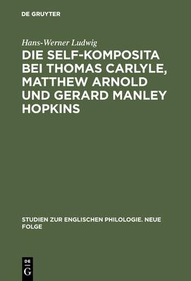 Die Self-Komposita Bei Thomas Carlyle, Matthew Arnold Und Gerard Manley Hopkins: Untersuchungen Zum Geistigen Gehalt Einer Sprachlichen Form