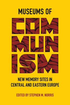 Museums of Communism: New Memory Sites in Central and Eastern Europe