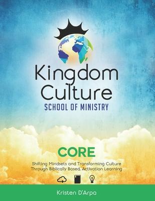 Kingdom Culture School of Ministry Core: Shifting Mindsets and Transforming Culture Through Biblically Based, Experiential Learning