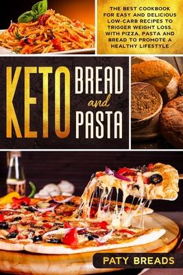Keto Bread and Keto Pasta: The Best Cookbook for Easy and Delicious Low-Carb Recipes to Trigger Weight Loss, with Pizza, Pasta and Bread to Promo