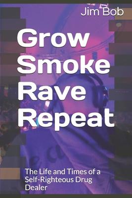 Grow Smoke Rave Repeat: The Life and Times of a Self-Righteous Drug Dealer