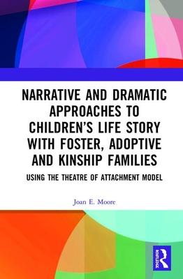 Narrative and Dramatic Approaches to Childrens Life Story with Foster, Adoptive and Kinship Families: Using the theatre of Attachment Model