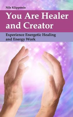 You Are Healer and Creator: Experience Energetic Healing and Energy Work