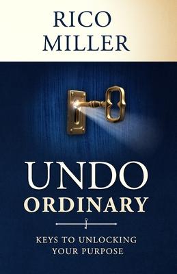 Undo Ordinary: Keys to Unlocking Your Purpose