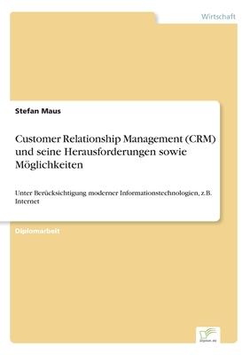 Customer Relationship Management (CRM) und seine Herausforderungen sowie Möglichkeiten: Unter Berücksichtigung moderner Informationstechnologien, z.B.