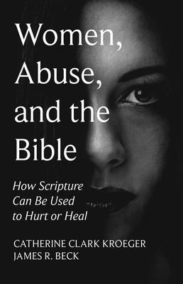 Women, Abuse, and the Bible: How Scripture Can Be Used to Hurt or Heal