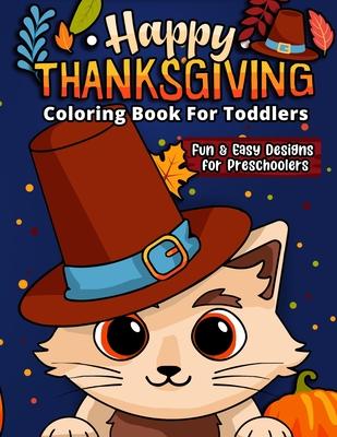 Happy Thanksgiving Coloring Book For Toddlers: The Ultimate Collection of Fun and Easy Turkey Day Coloring Pages for Kids Ages 2-6 and Preschool (Holi