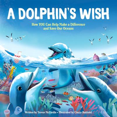 A Dolphins Wish: How You Can Help Make a Difference and Save Our Oceans