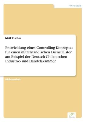 Entwicklung eines Controlling-Konzeptes für einen mittelständischen Dienstleister am Beispiel der Deutsch-Chilenischen Industrie- und Handelskammer