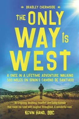 The Only Way Is West: A Once In a Lifetime Adventure Walking 500 Miles On Spains Camino de Santiago