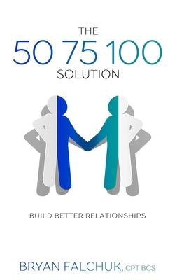 The 50 75 100 Solution: Build Better Relationships