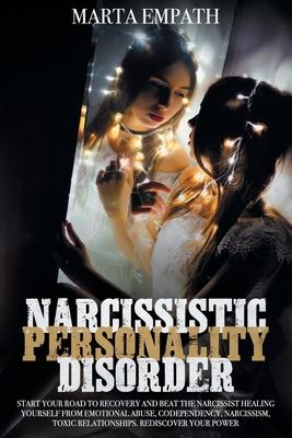 Narcissistic Personality Disorder: Start Your Road to Recovery and Beat the Narcissist Healing Yourself from Emotional Abuse, Codependency, Narcissism