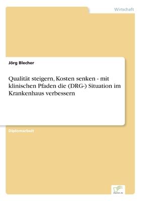 Qualität steigern, Kosten senken - mit klinischen Pfaden die (DRG-) Situation im Krankenhaus verbessern