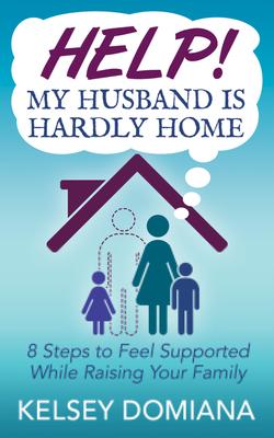 Help! My Husband Is Hardly Home:: 8 Steps to Feel Supported While Raising Your Family