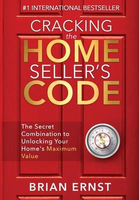 Cracking the Home Sellers Code: The Secret Combination to Unlocking Your Homes Maximum Value