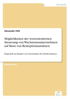 Möglichkeiten der wertorientierten Steuerung von Wachstumsunternehmen auf Basis von Realoptionsansätzen: Dargestellt am Beispiel von Unternehmen des M