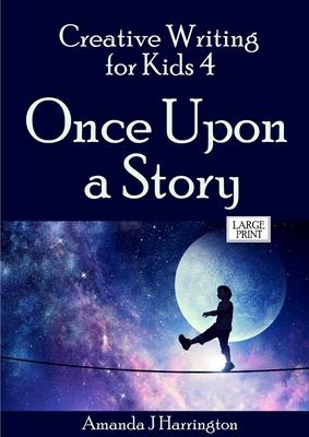 Creative Writing for Kids 4 Once Upon a Story Large Print